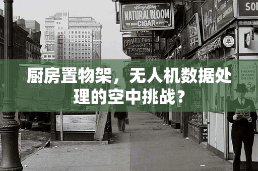 厨房置物架，无人机数据处理的空中挑战？