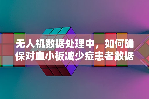 无人机数据处理中，如何确保对血小板减少症患者数据的隐私保护？