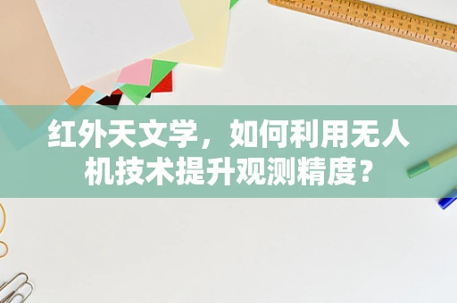 红外天文学，如何利用无人机技术提升观测精度？