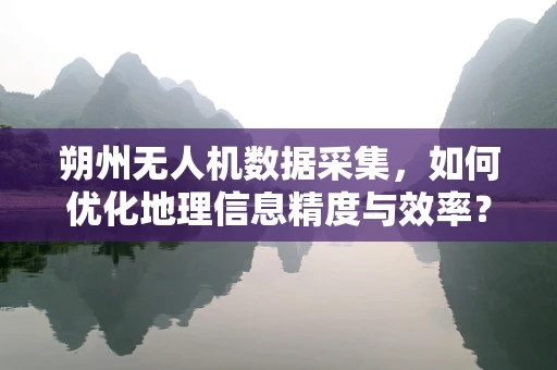 朔州无人机数据采集，如何优化地理信息精度与效率？