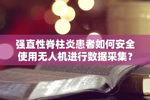 强直性脊柱炎患者如何安全使用无人机进行数据采集？