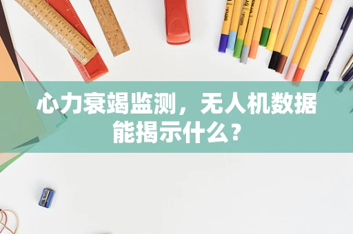 心力衰竭监测，无人机数据能揭示什么？