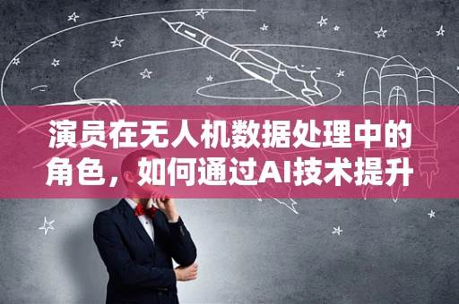 演员在无人机数据处理中的角色，如何通过AI技术提升表演捕捉的精度？