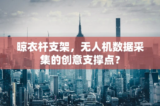 晾衣杆支架，无人机数据采集的创意支撑点？