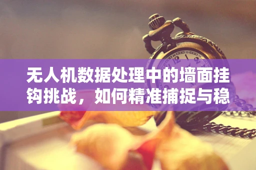 无人机数据处理中的墙面挂钩挑战，如何精准捕捉与稳定传输？