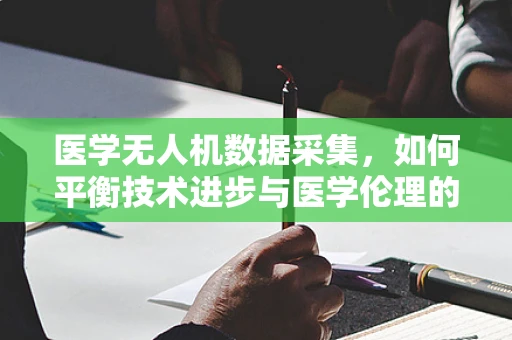 医学无人机数据采集，如何平衡技术进步与医学伦理的边界？