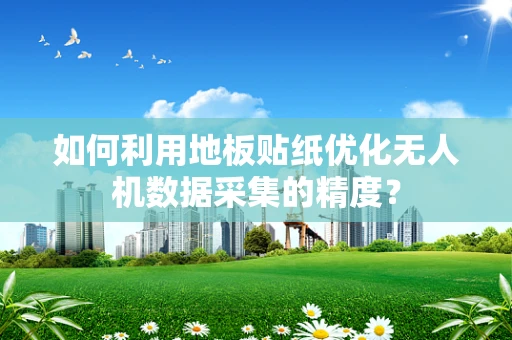 如何利用地板贴纸优化无人机数据采集的精度？