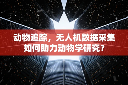 动物追踪，无人机数据采集如何助力动物学研究？