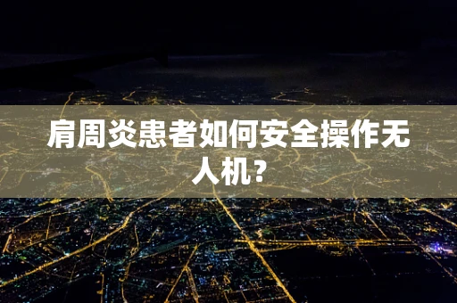 肩周炎患者如何安全操作无人机？