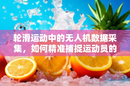 轮滑运动中的无人机数据采集，如何精准捕捉运动员的动态平衡？