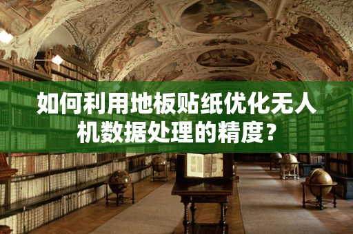 如何利用地板贴纸优化无人机数据处理的精度？