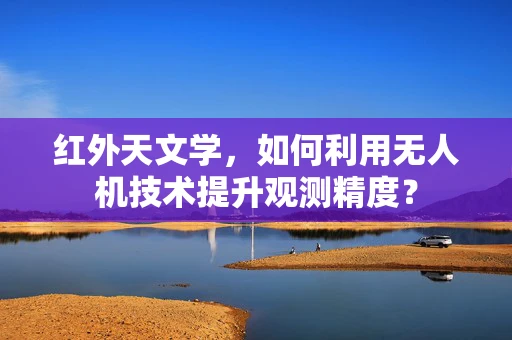 红外天文学，如何利用无人机技术提升观测精度？