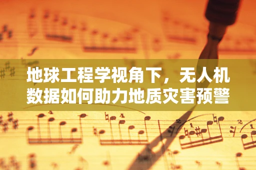 地球工程学视角下，无人机数据如何助力地质灾害预警？