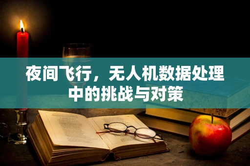 夜间飞行，无人机数据处理中的挑战与对策
