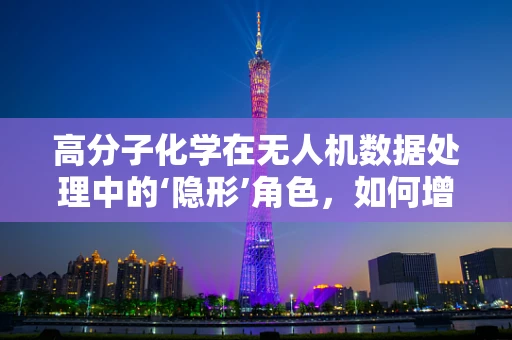 高分子化学在无人机数据处理中的‘隐形’角色，如何增强数据存储与传输的稳定性？