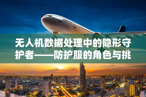 无人机数据处理中的隐形守护者——防护服的角色与挑战