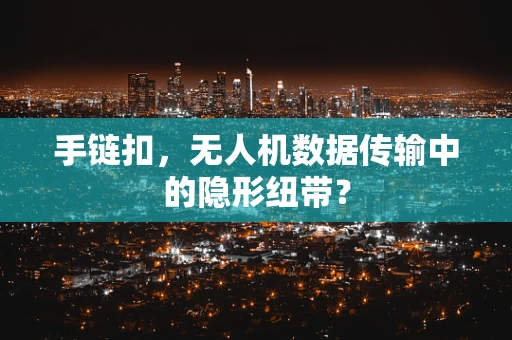 手链扣，无人机数据传输中的隐形纽带？