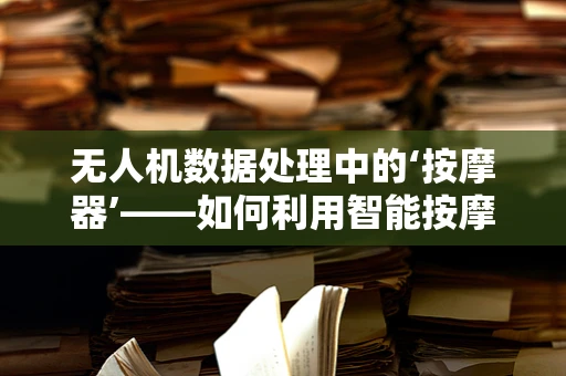 无人机数据处理中的‘按摩器’——如何利用智能按摩器优化飞行数据收集？