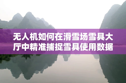 无人机如何在滑雪场雪具大厅中精准捕捉雪具使用数据？
