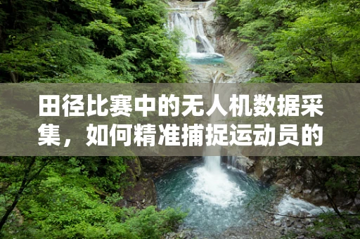田径比赛中的无人机数据采集，如何精准捕捉运动员的瞬间？