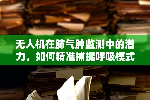 无人机在肺气肿监测中的潜力，如何精准捕捉呼吸模式变化？