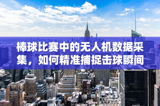 棒球比赛中的无人机数据采集，如何精准捕捉击球瞬间？
