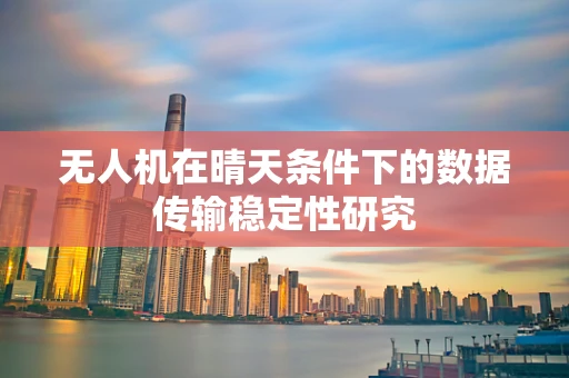 无人机在晴天条件下的数据传输稳定性研究
