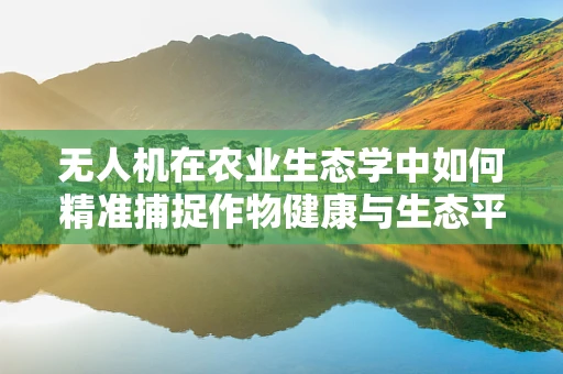 无人机在农业生态学中如何精准捕捉作物健康与生态平衡的脉搏？