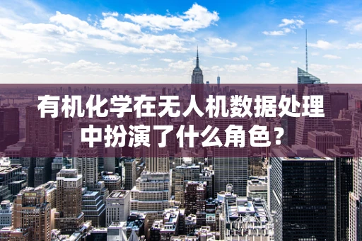 有机化学在无人机数据处理中扮演了什么角色？