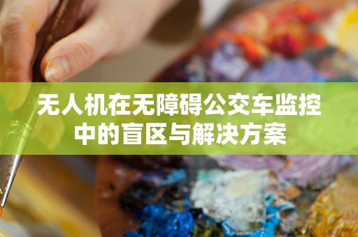 无人机在无障碍公交车监控中的盲区与解决方案