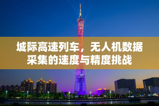 城际高速列车，无人机数据采集的速度与精度挑战