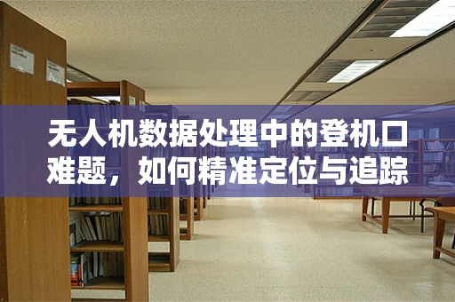 无人机数据处理中的登机口难题，如何精准定位与追踪？