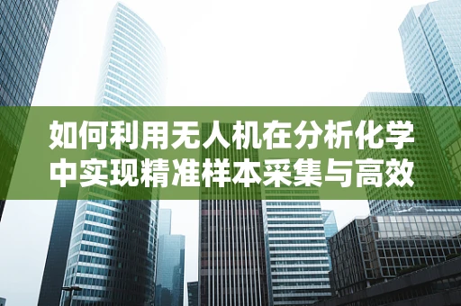 如何利用无人机在分析化学中实现精准样本采集与高效数据解析？