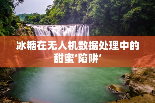 冰糖在无人机数据处理中的甜蜜‘陷阱’