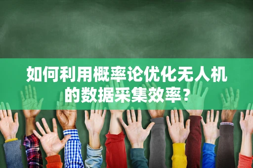 如何利用概率论优化无人机的数据采集效率？