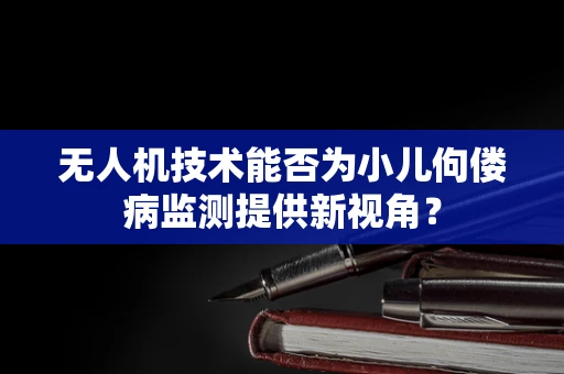 无人机技术能否为小儿佝偻病监测提供新视角？