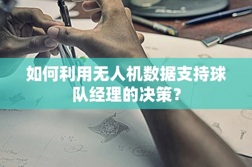 如何利用无人机数据支持球队经理的决策？