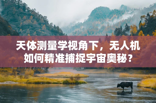 天体测量学视角下，无人机如何精准捕捉宇宙奥秘？