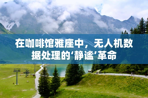 在咖啡馆雅座中，无人机数据处理的‘静谧’革命
