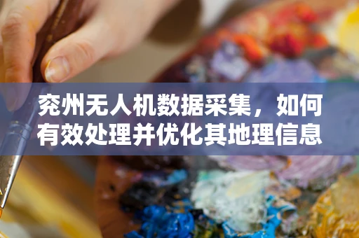 兖州无人机数据采集，如何有效处理并优化其地理信息精度？
