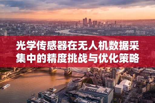 光学传感器在无人机数据采集中的精度挑战与优化策略