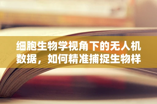 细胞生物学视角下的无人机数据，如何精准捕捉生物样本的微小变化？