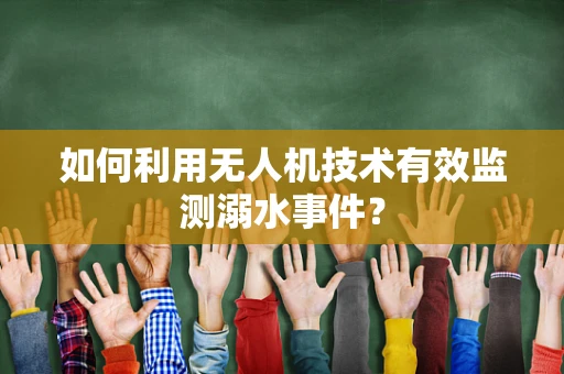 如何利用无人机技术有效监测溺水事件？