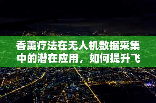 香薰疗法在无人机数据采集中的潜在应用，如何提升飞行体验？