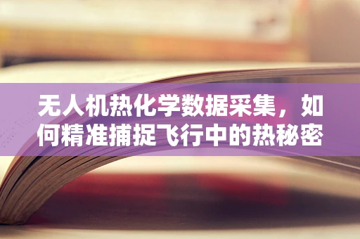 无人机热化学数据采集，如何精准捕捉飞行中的热秘密？