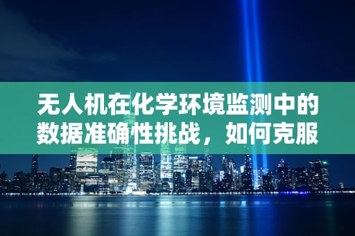 无人机在化学环境监测中的数据准确性挑战，如何克服？