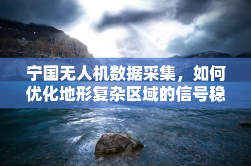 宁国无人机数据采集，如何优化地形复杂区域的信号稳定性？