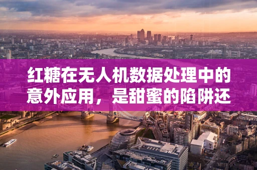 红糖在无人机数据处理中的意外应用，是甜蜜的陷阱还是创新的火花？