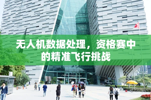 无人机数据处理，资格赛中的精准飞行挑战