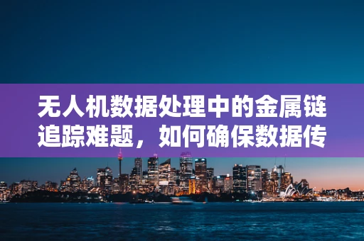 无人机数据处理中的金属链追踪难题，如何确保数据传输的连续性与完整性？